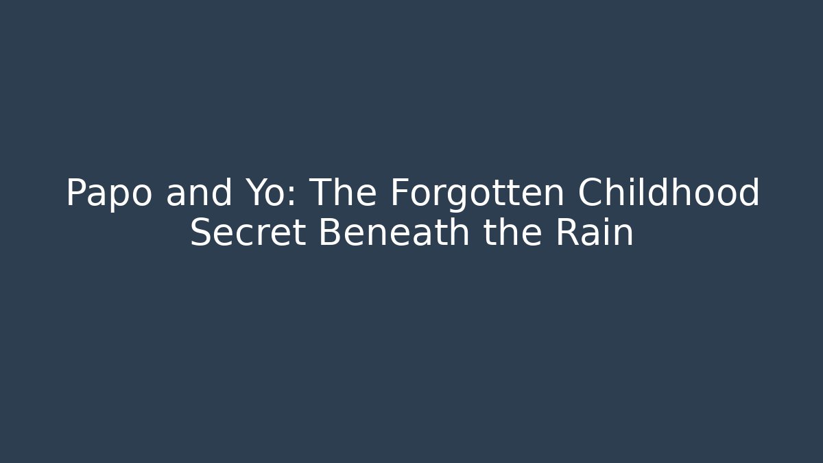 Papo and Yo: The Forgotten Childhood Secret Beneath the Rain
