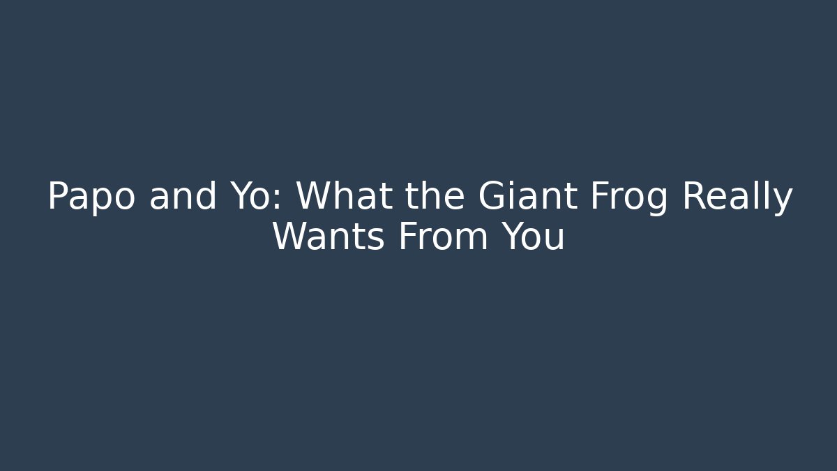 Papo and Yo: What the Giant Frog Really Wants From You