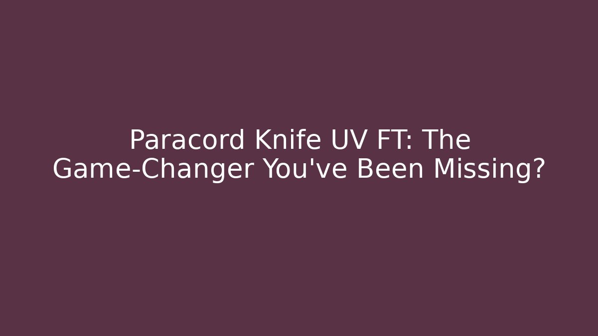 Paracord Knife UV FT: The Game-Changer You’ve Been Missing?