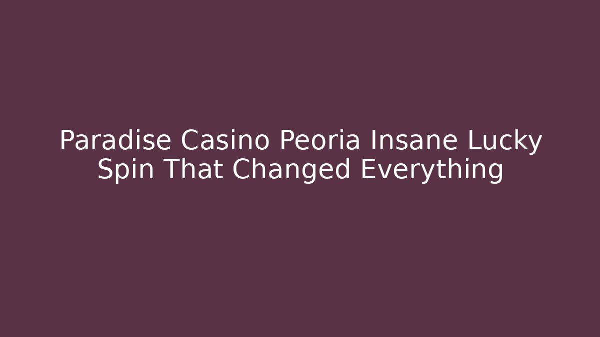 Paradise Casino Peoria Insane Lucky Spin That Changed Everything