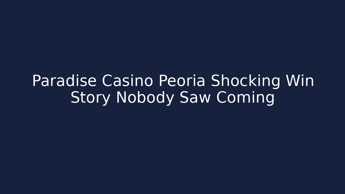 Paradise Casino Peoria Shocking Win Story Nobody Saw Coming