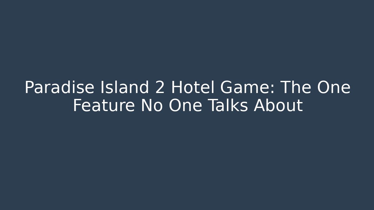 Paradise Island 2 Hotel Game: The One Feature No One Talks About
