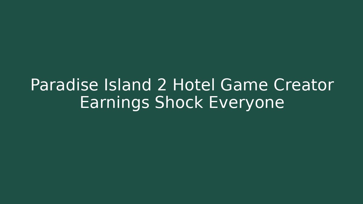 Paradise Island 2 Hotel Game Creator Earnings Shock Everyone