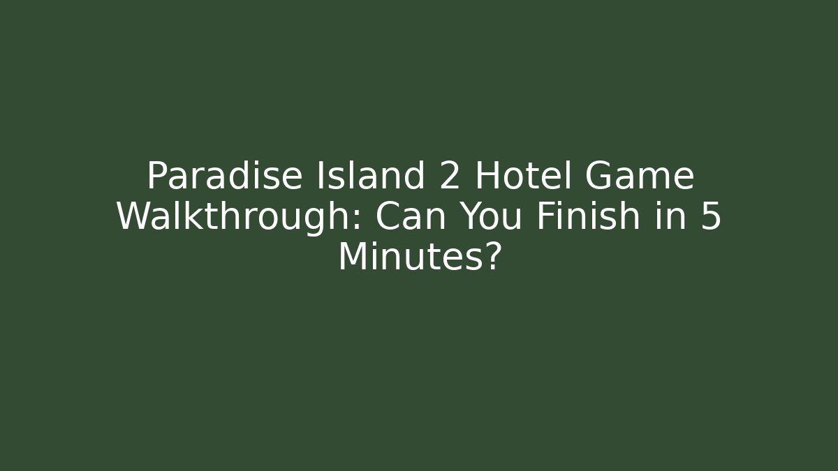 Paradise Island 2 Hotel Game Walkthrough: Can You Finish in 5 Minutes?