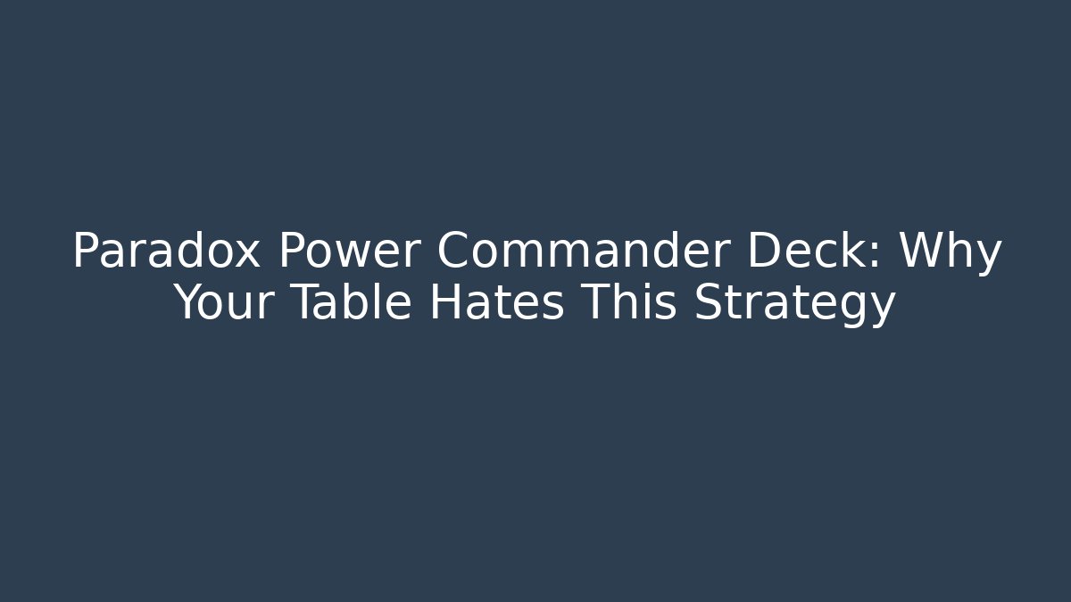Paradox Power Commander Deck: Why Your Table Hates This Strategy