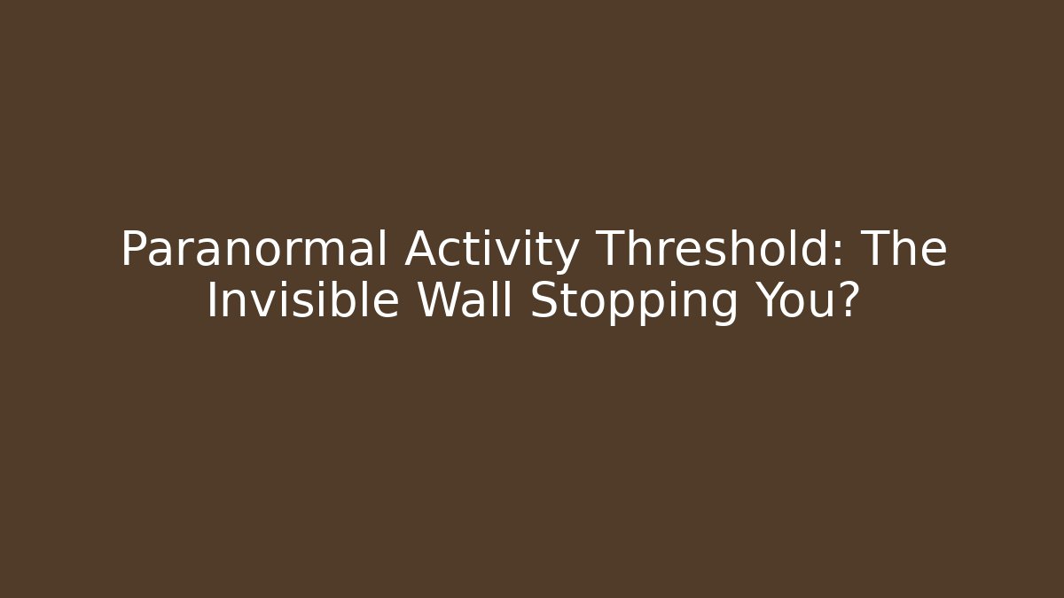Paranormal Activity Threshold: The Invisible Wall Stopping You?