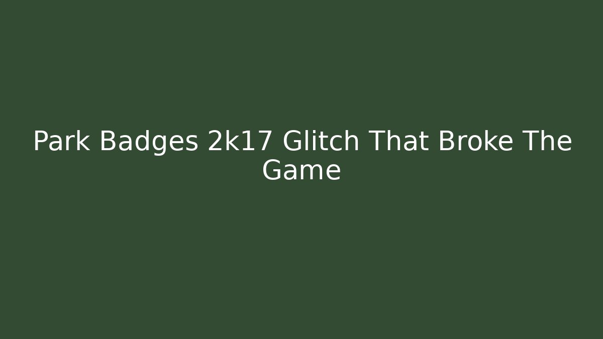 Park Badges 2k17 Glitch That Broke The Game
