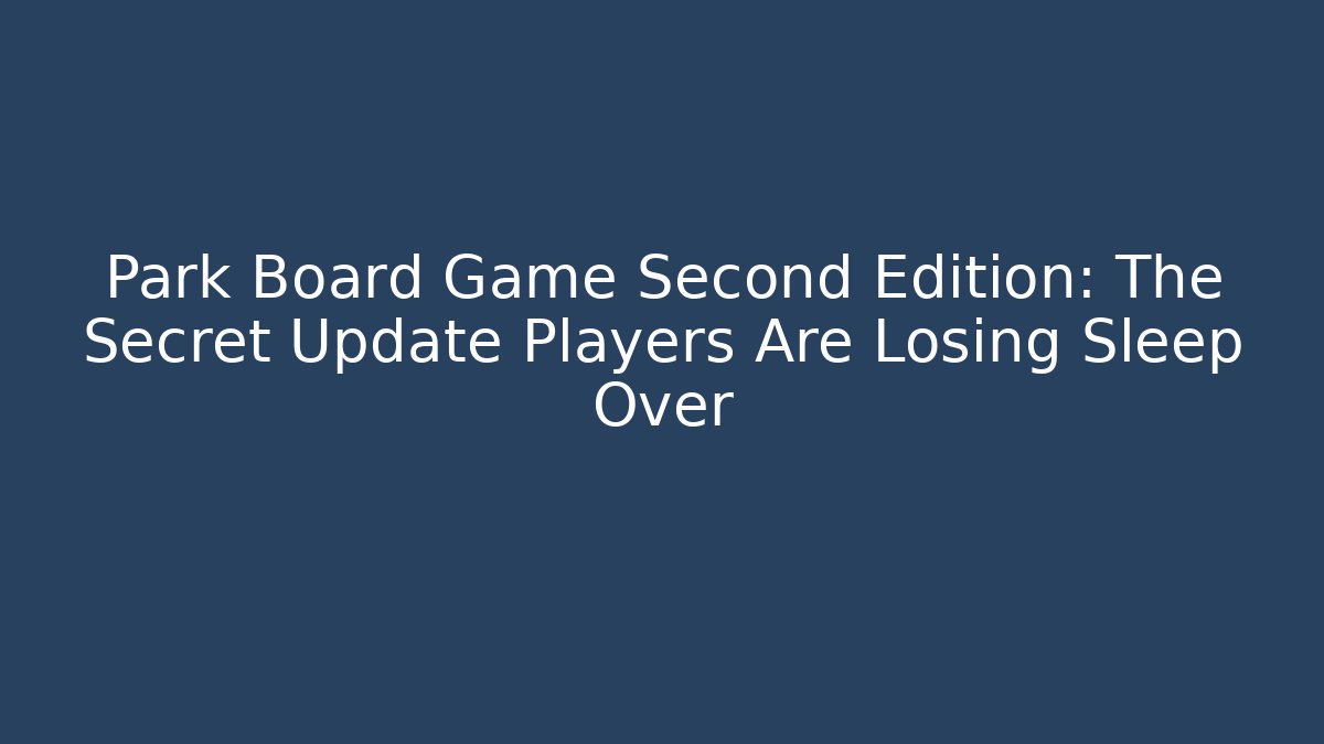 Park Board Game Second Edition: The Secret Update Players Are Losing Sleep Over