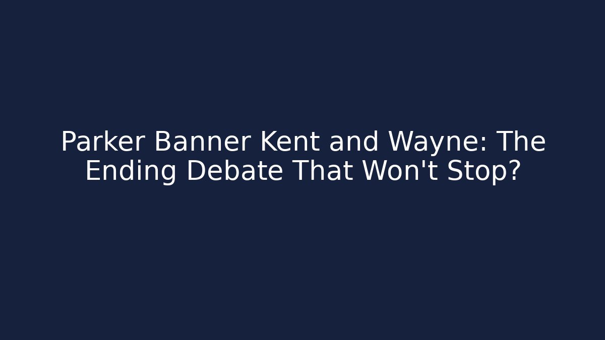 Parker Banner Kent and Wayne: The Ending Debate That Won't Stop?
