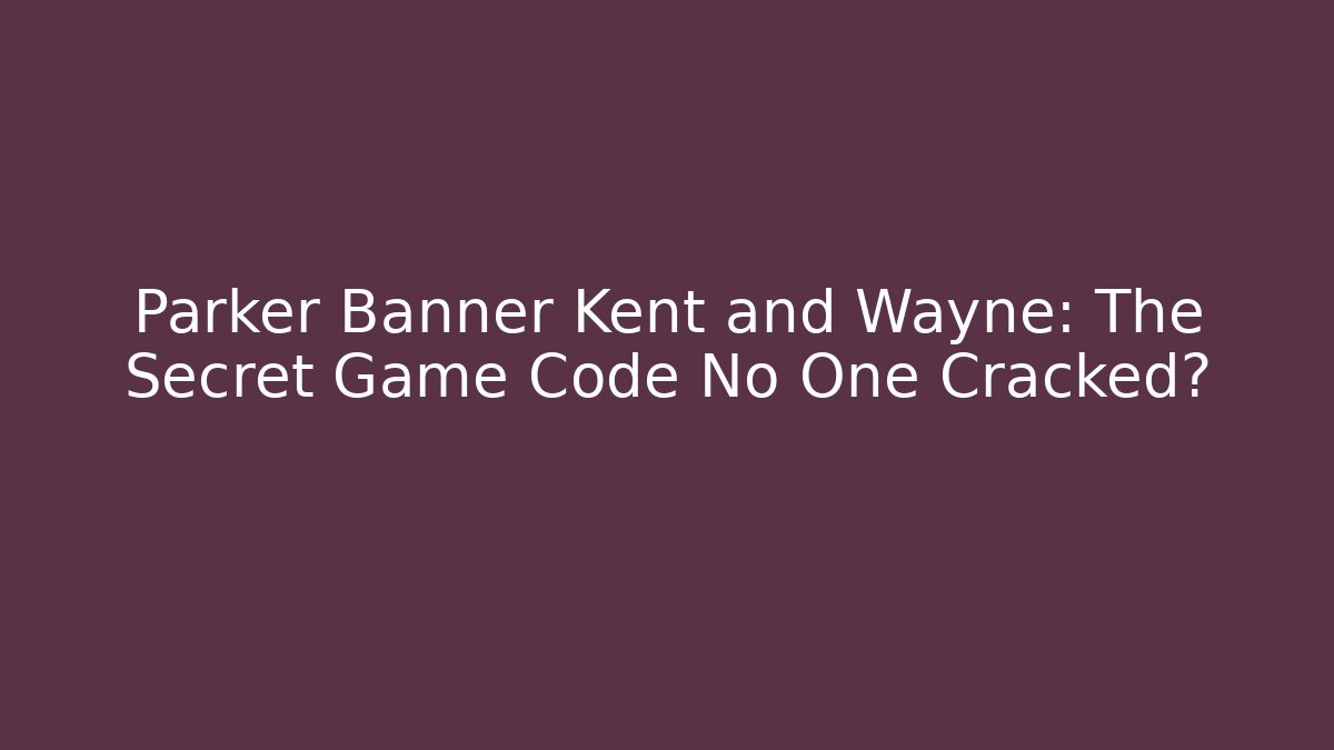 Parker Banner Kent and Wayne: The Secret Game Code No One Cracked?