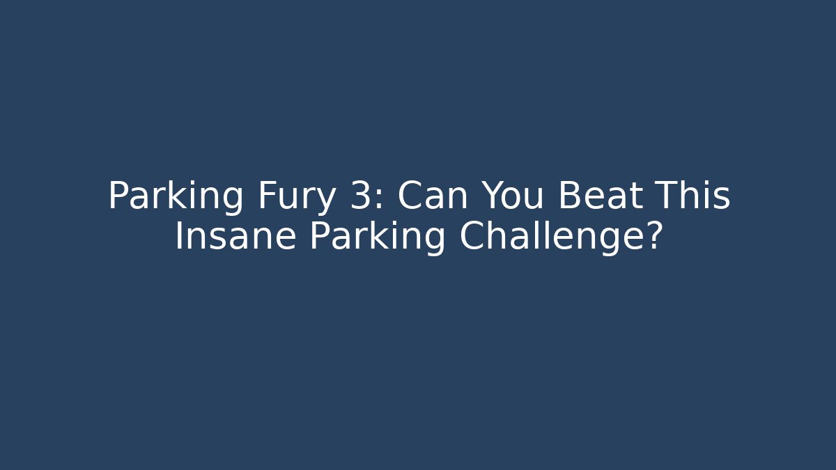 Parking Fury 3: Can You Beat This Insane Parking Challenge?