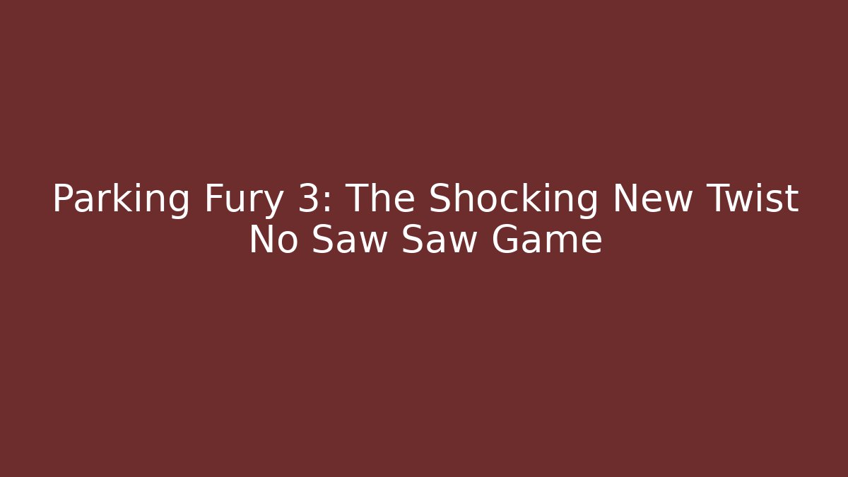 Parking Fury 3: The Shocking New Twist No Saw Saw Game