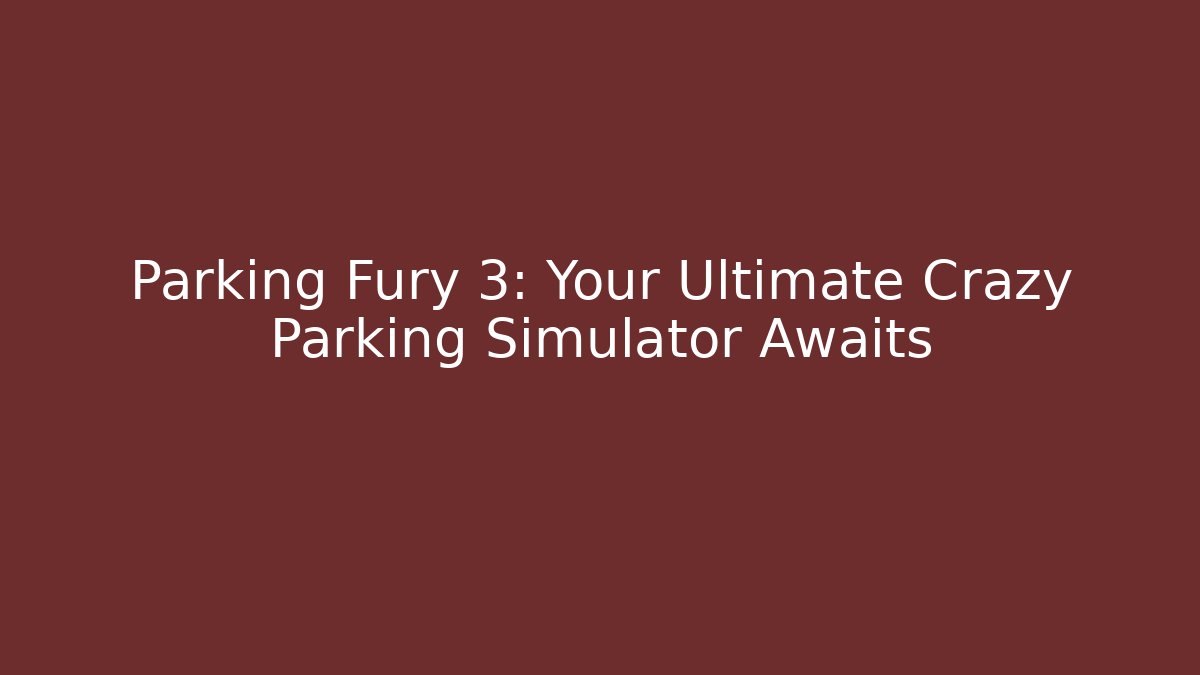 Parking Fury 3: Your Ultimate Crazy Parking Simulator Awaits