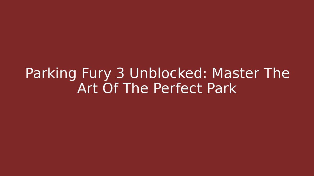 Parking Fury 3 Unblocked: Master The Art Of The Perfect Park