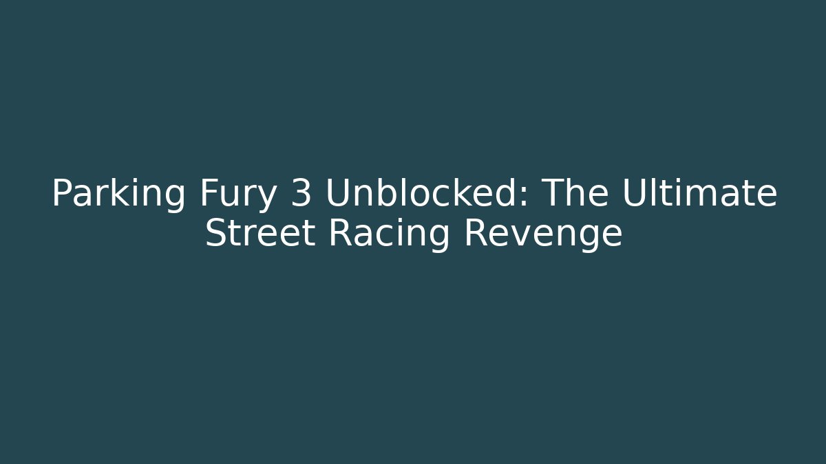 Parking Fury 3 Unblocked: The Ultimate Street Racing Revenge