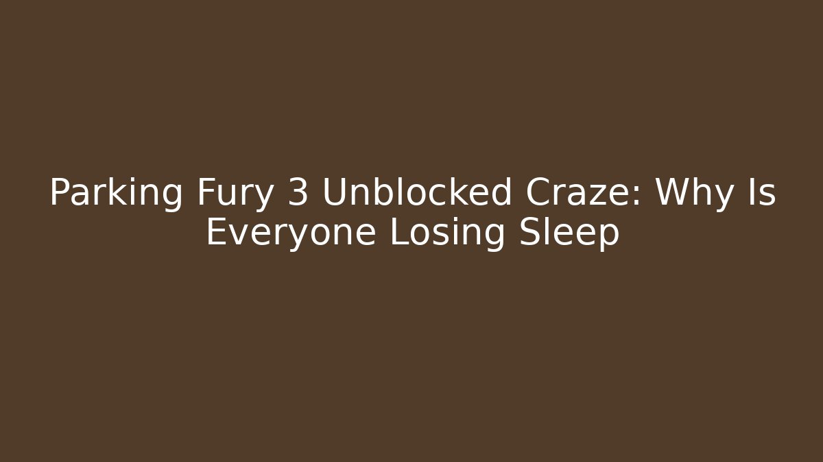 Parking Fury 3 Unblocked Craze: Why Is Everyone Losing Sleep