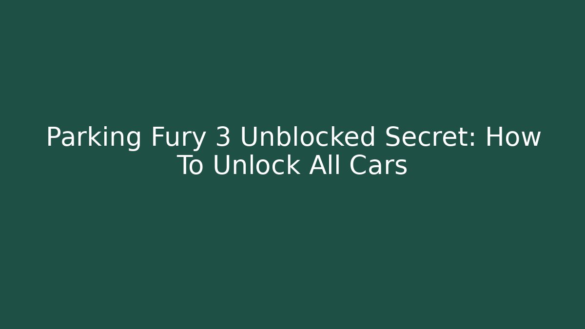 Parking Fury 3 Unblocked Secret: How To Unlock All Cars