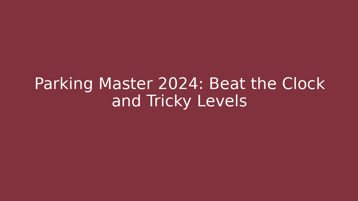 Parking Master 2024: Beat the Clock and Tricky Levels