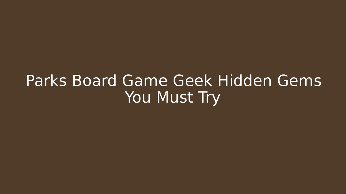 Parks Board Game Geek Hidden Gems You Must Try