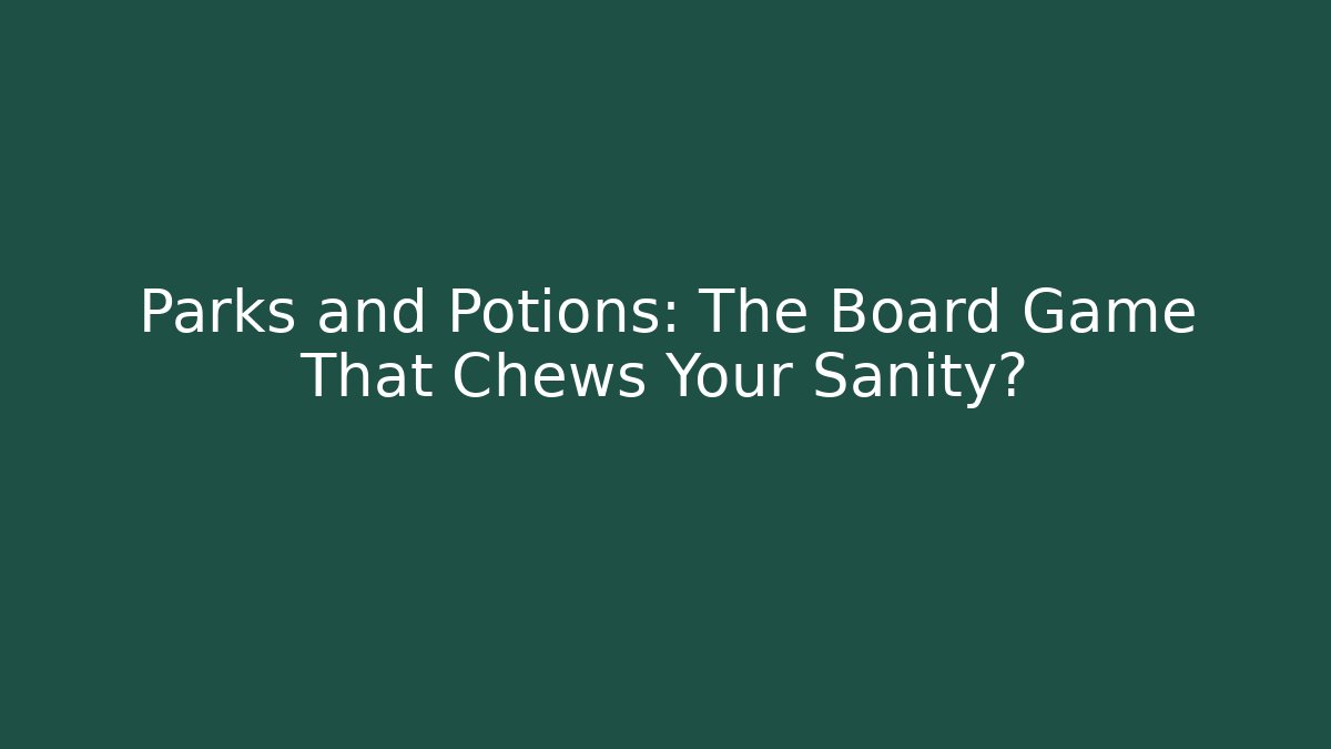 Parks and Potions: The Board Game That Chews Your Sanity?