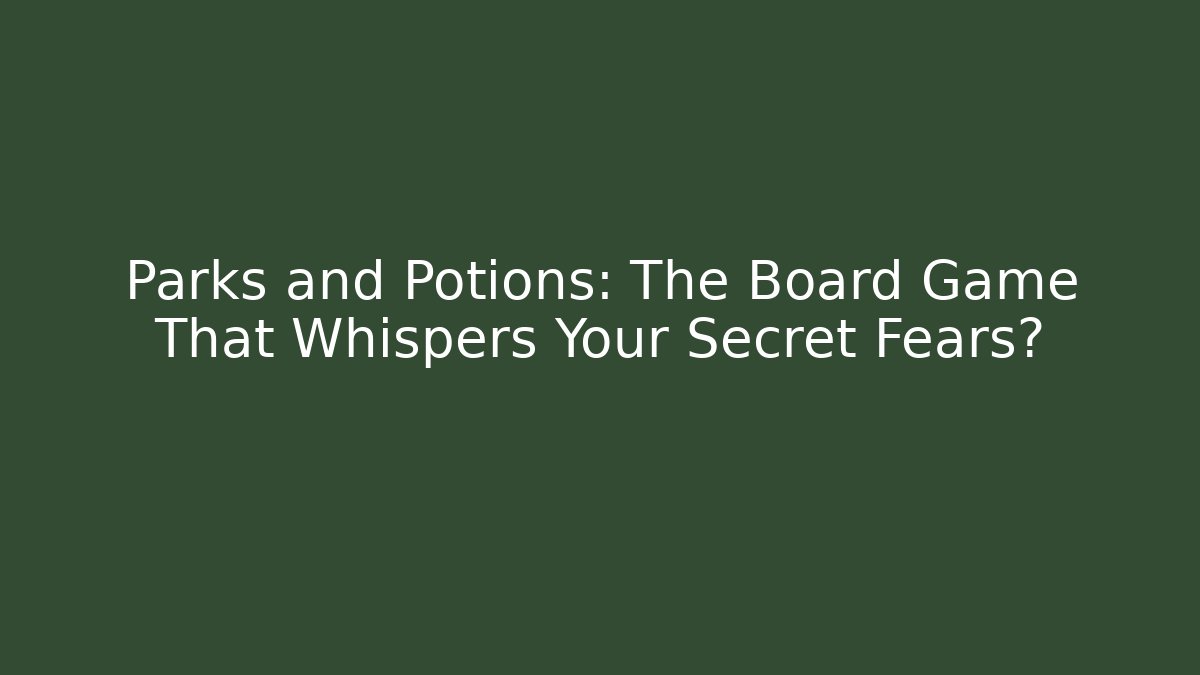 Parks and Potions: The Board Game That Whispers Your Secret Fears?