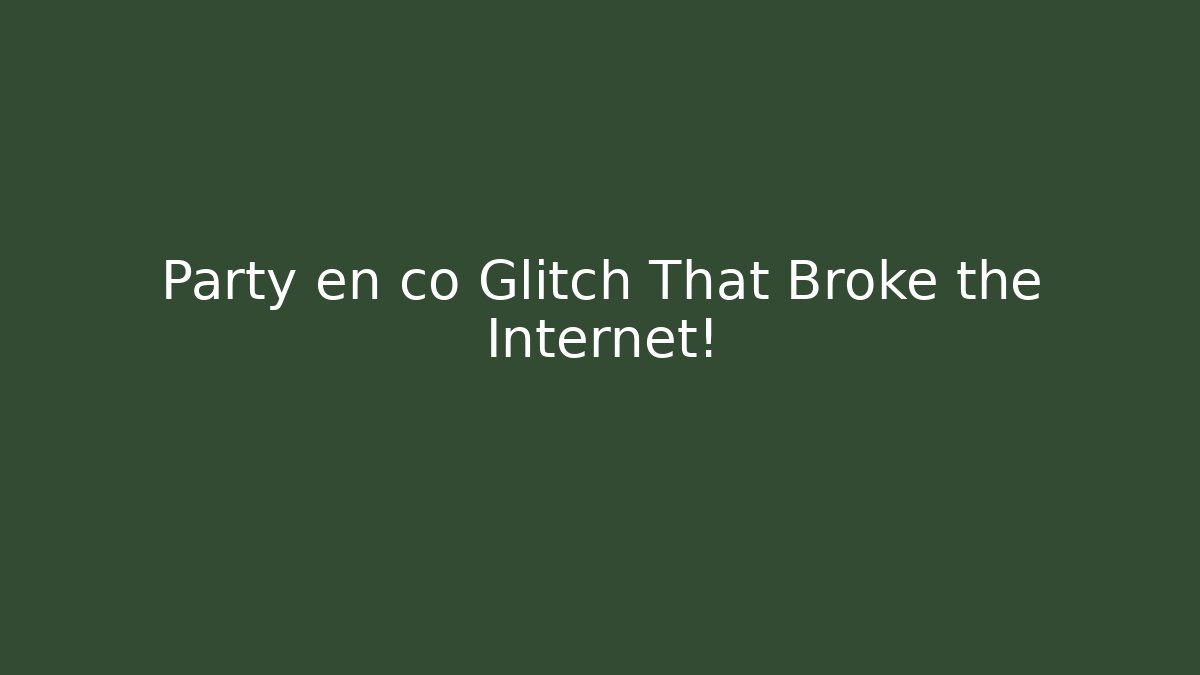 Party en co Glitch That Broke the Internet!