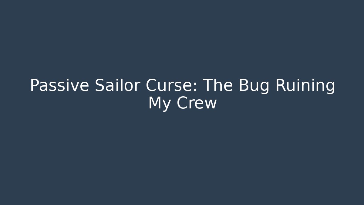 Passive Sailor Curse: The Bug Ruining My Crew