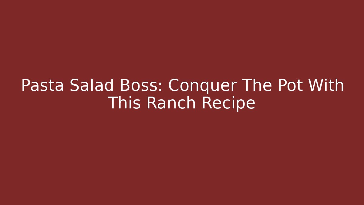 Pasta Salad Boss: Conquer The Pot With This Ranch Recipe
