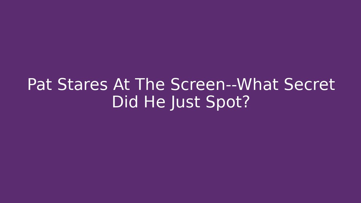 Pat Stares At The Screen—What Secret Did He Just Spot?