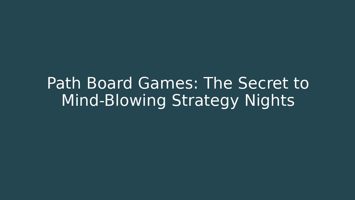 Path Board Games: The Secret to Mind-Blowing Strategy Nights