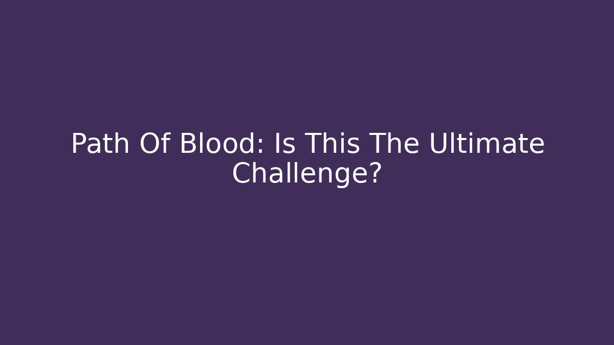 Path Of Blood: Is This The Ultimate Challenge?