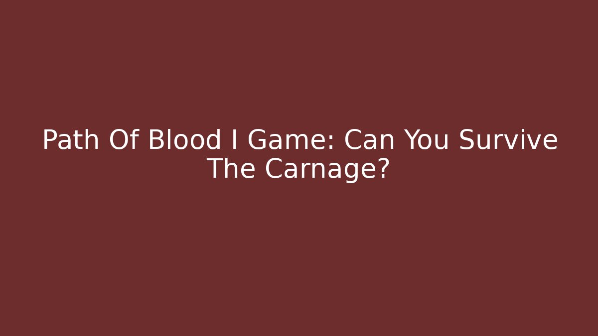 Path Of Blood I Game: Can You Survive The Carnage?