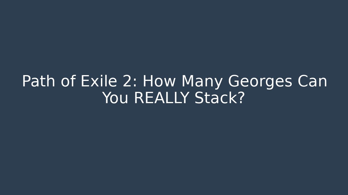 Path of Exile 2: How Many Georges Can You REALLY Stack?