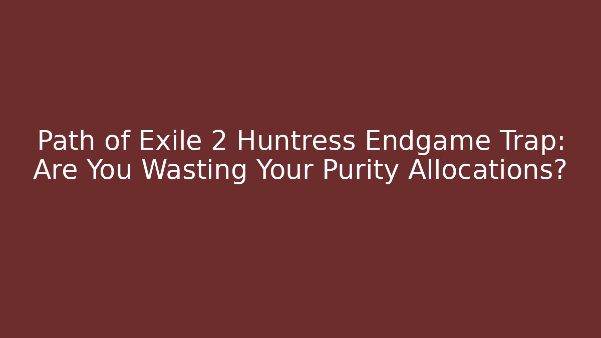 Path of Exile 2 Huntress Endgame Trap: Are You Wasting Your Purity Allocations?