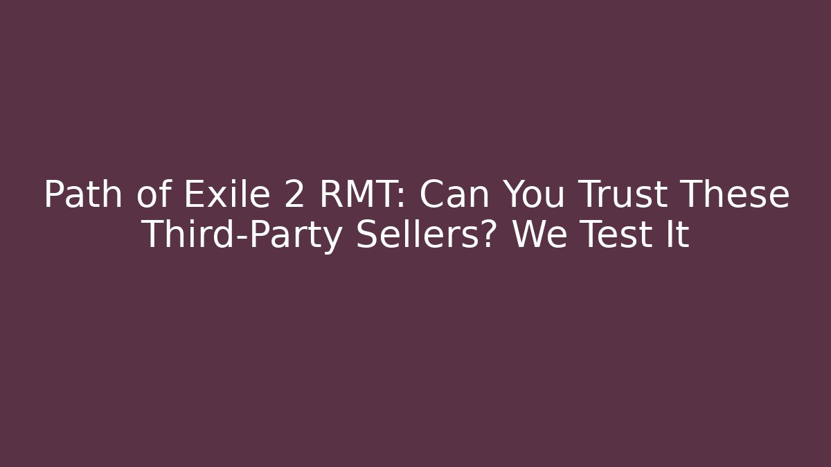 Path of Exile 2 RMT: Can You Trust These Third-Party Sellers? We Test It