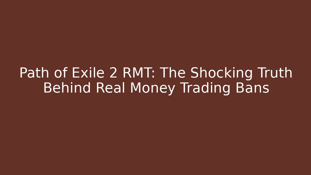 Path of Exile 2 RMT: The Shocking Truth Behind Real Money Trading Bans