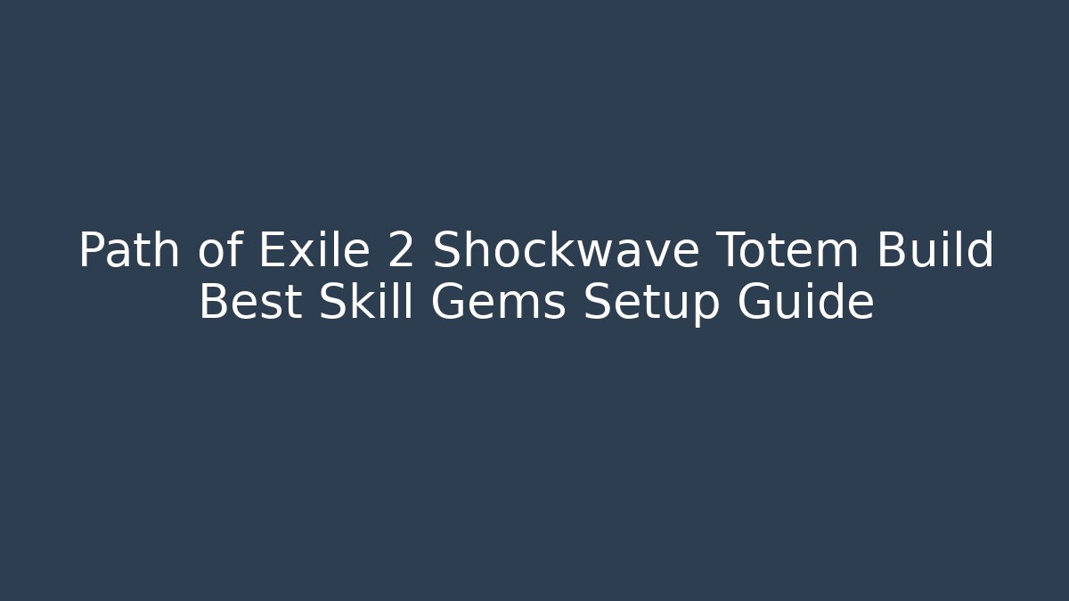 Path of Exile 2 Shockwave Totem Build Best Skill Gems Setup Guide