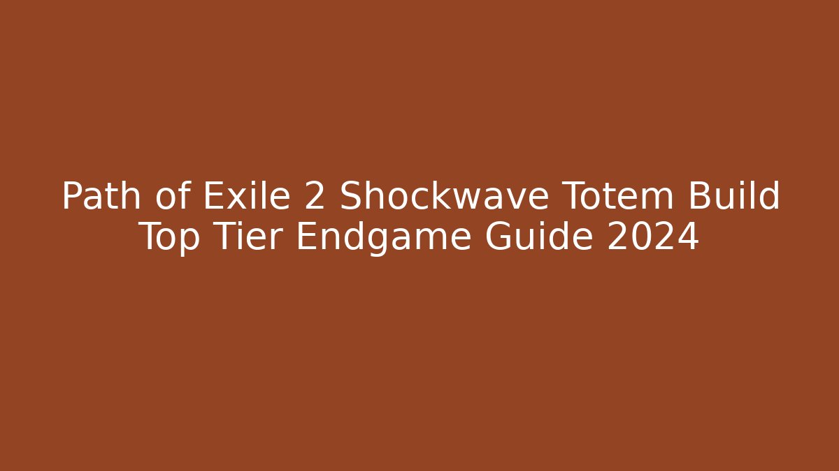 Path of Exile 2 Shockwave Totem Build Top Tier Endgame Guide 2024