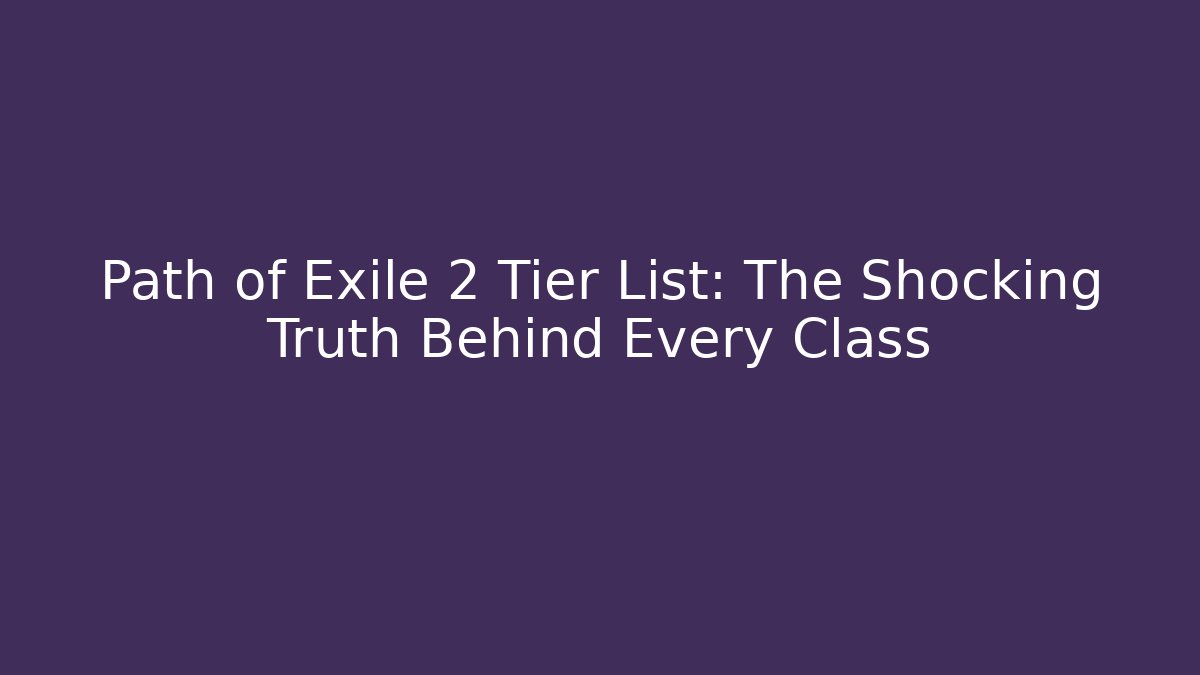 Path of Exile 2 Tier List: The Shocking Truth Behind Every Class