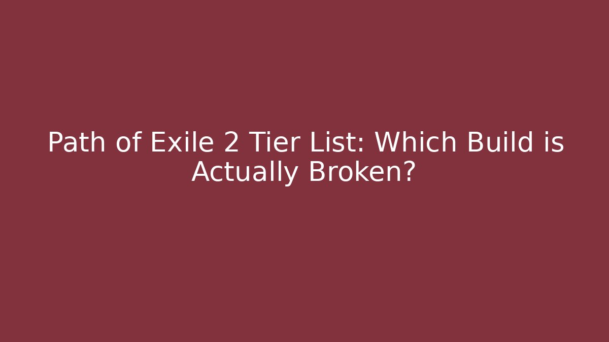 Path of Exile 2 Tier List: Which Build is Actually Broken?