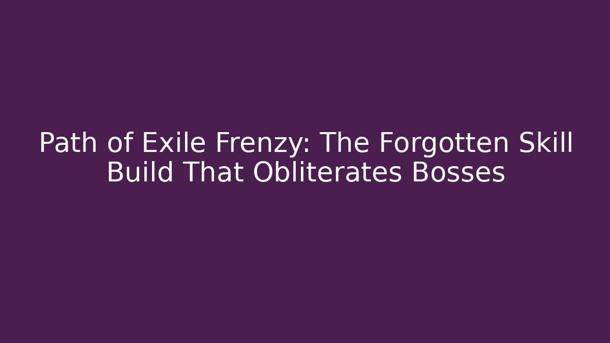 Path of Exile Frenzy: The Forgotten Skill Build That Obliterates Bosses - Vintage E-Juice