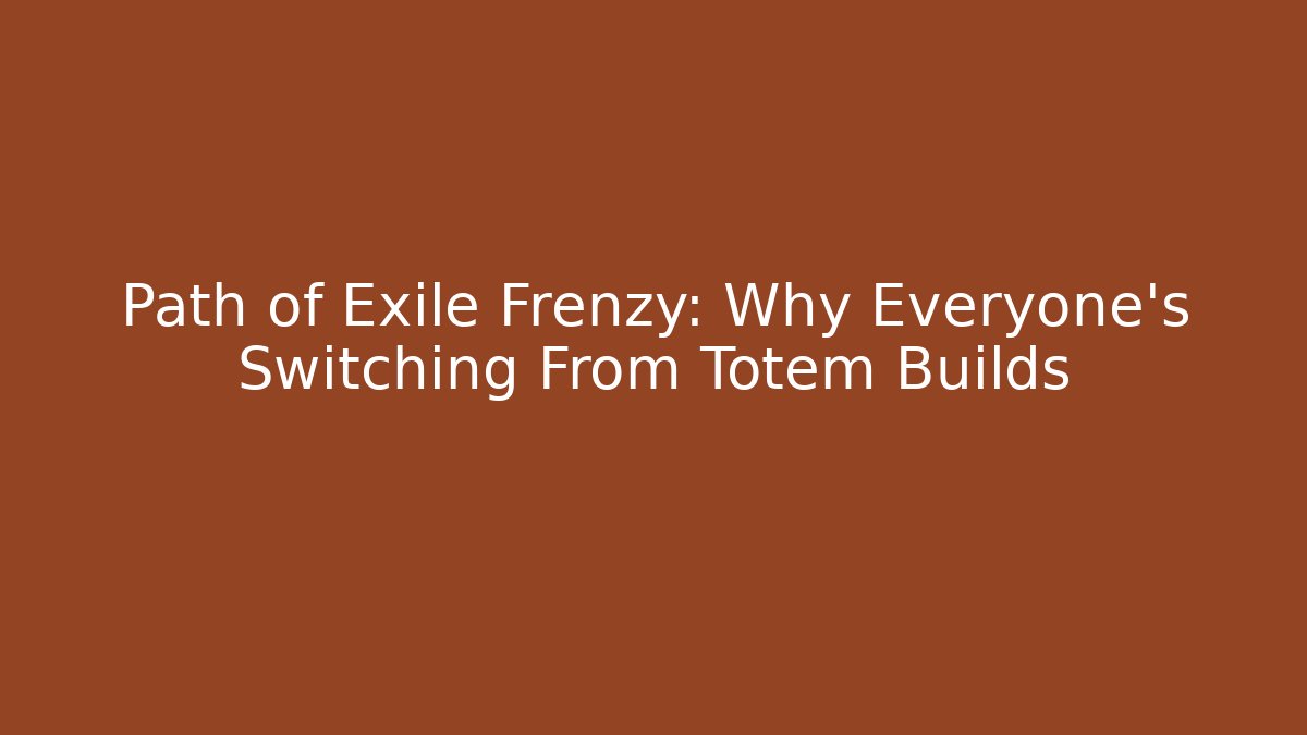 Path of Exile Frenzy: Why Everyone's Switching From Totem Builds
