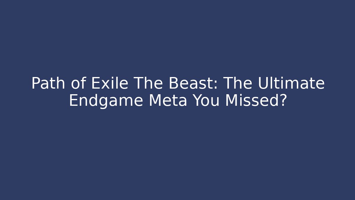 Path of Exile The Beast: The Ultimate Endgame Meta You Missed?