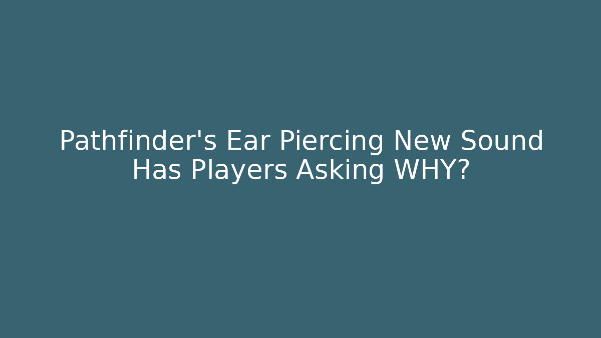 Pathfinder's Ear Piercing New Sound Has Players Asking WHY?