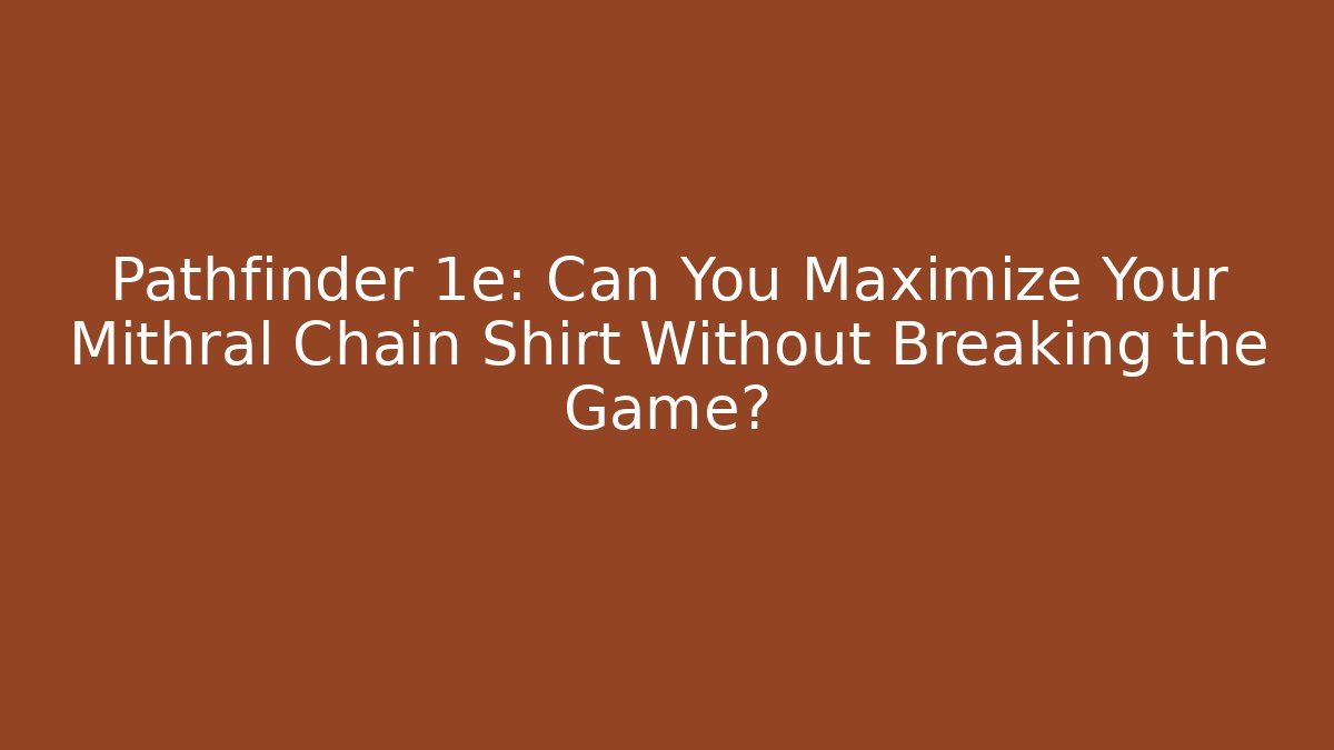 Pathfinder 1e: Can You Maximize Your Mithral Chain Shirt Without Breaking the Game?