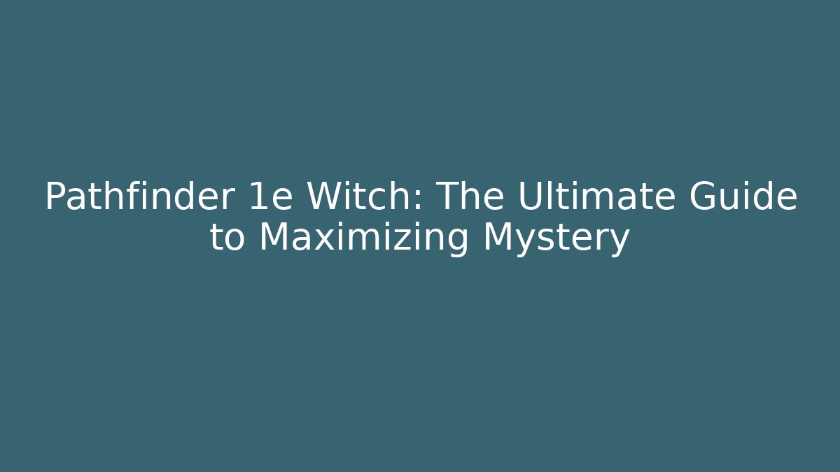 Pathfinder 1e Witch: The Ultimate Guide to Maximizing Mystery