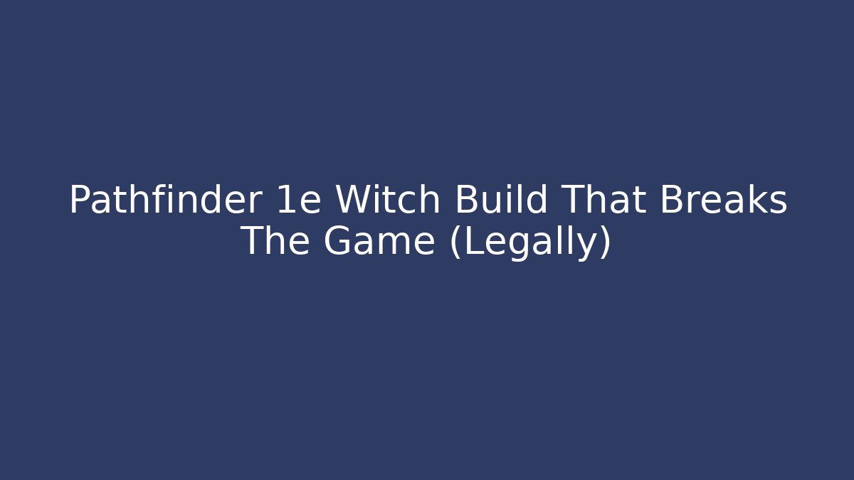 Pathfinder 1e Witch Build That Breaks The Game (Legally)