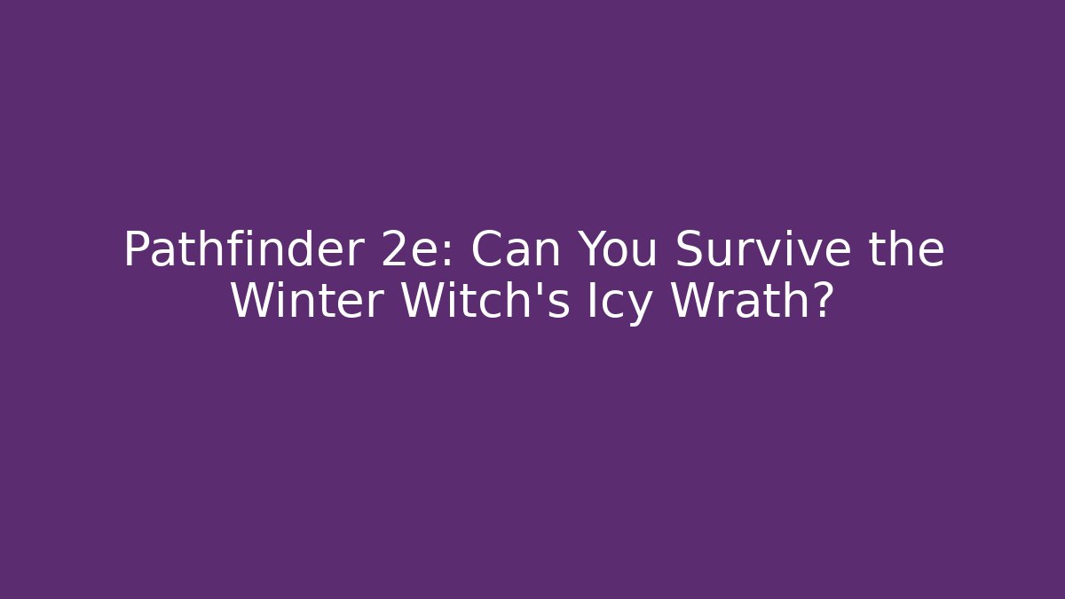Pathfinder 2e: Can You Survive the Winter Witch's Icy Wrath?