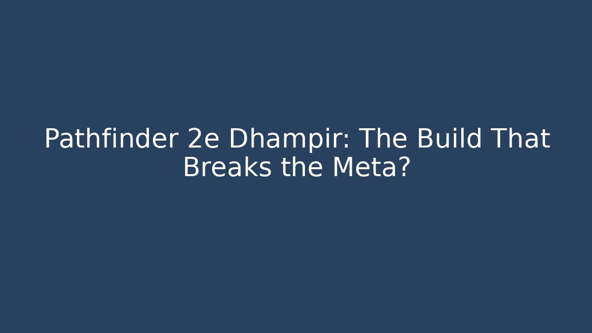 Pathfinder 2e Dhampir: The Build That Breaks the Meta?