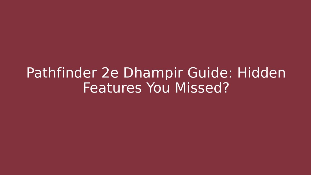 Pathfinder 2e Dhampir Guide: Hidden Features You Missed?